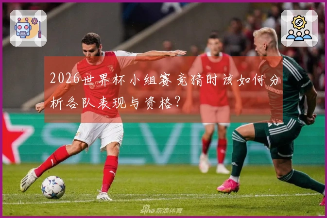 2026世界杯小组赛竞猜时该如何分析各队表现与资格？