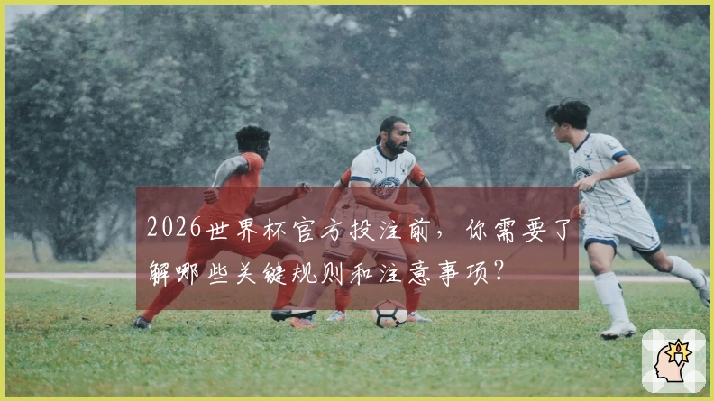 2026世界杯官方投注前，你需要了解哪些关键规则和注意事项？