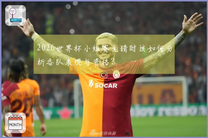 2026世界杯小组赛竞猜时该如何分析各队表现与资格？