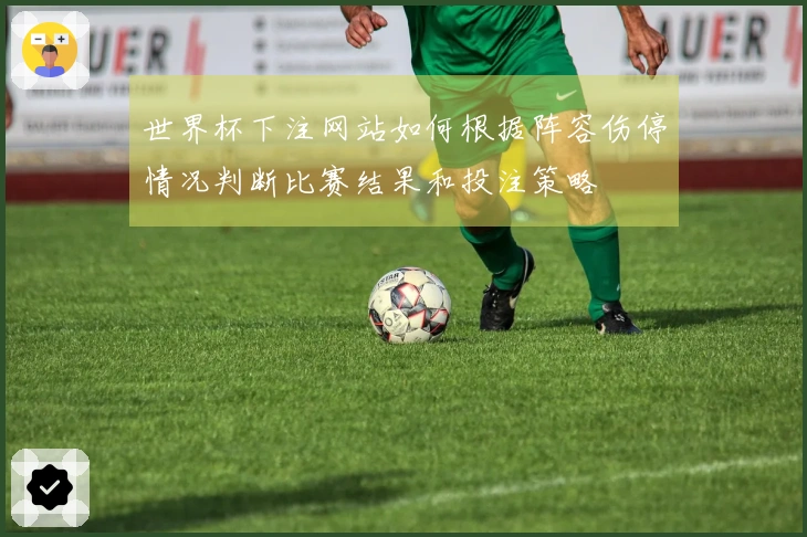 世界杯下注网站如何根据阵容伤停情况判断比赛结果和投注策略
