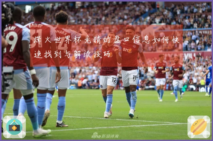 烽火世界杯竞猜的盘口信息如何快速找到与解读技巧