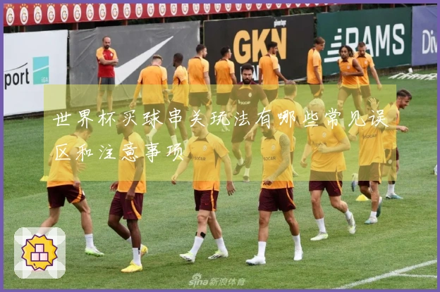 世界杯买球串关玩法有哪些常见误区和注意事项