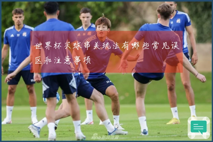 世界杯买球串关玩法有哪些常见误区和注意事项