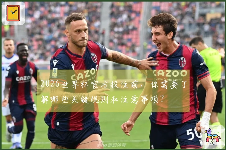 2026世界杯官方投注前，你需要了解哪些关键规则和注意事项？