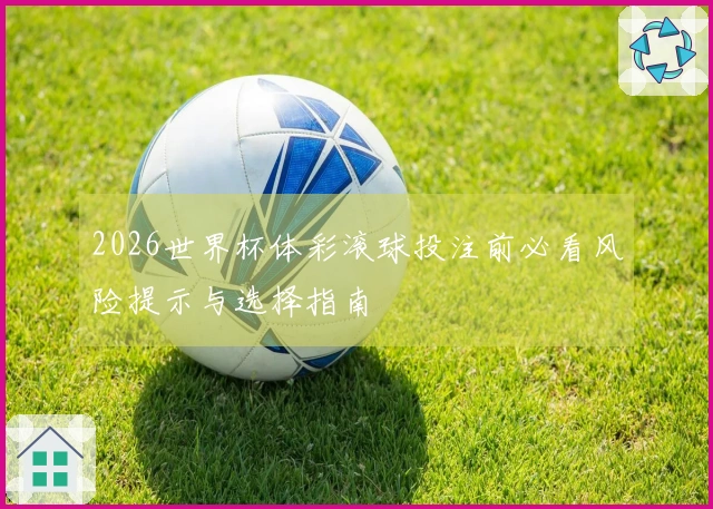 2026世界杯体彩滚球投注前必看风险提示与选择指南